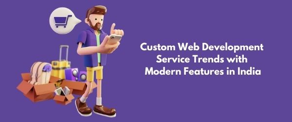 Custom Web Development Service Trends with Modern Features in India