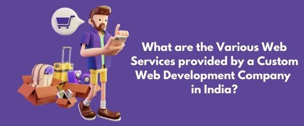 What are the Various Web Services provided by a Custom Web Development Company in India